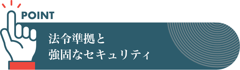 法令準拠と強固なセキュリティ